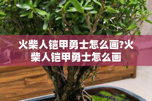 火柴人铠甲勇士怎么画?火柴人铠甲勇士怎么画