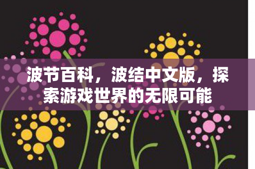 波节百科，波结中文版，探索游戏世界的无限可能