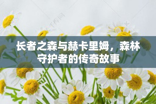 长者之森与赫卡里姆，森林守护者的传奇故事