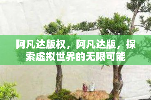 阿凡达版权，阿凡达版，探索虚拟世界的无限可能