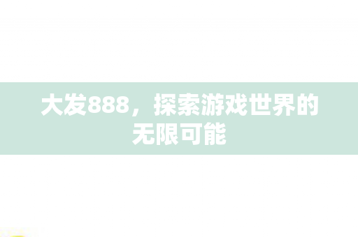 大发888，探索游戏世界的无限可能