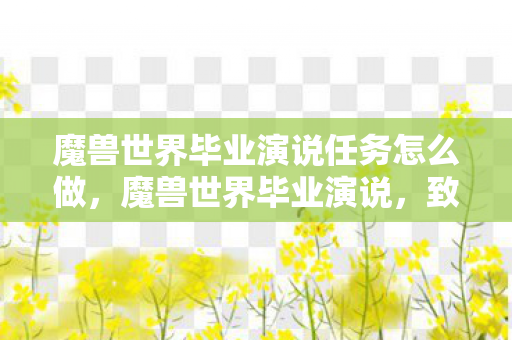 魔兽世界毕业演说任务怎么做，魔兽世界毕业演说，致无畏的探险者