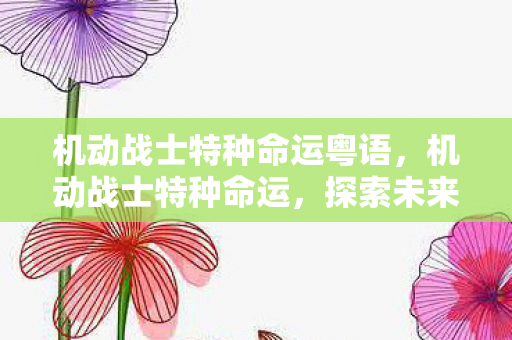 机动战士特种命运粤语，机动战士特种命运，探索未来战争的新篇章