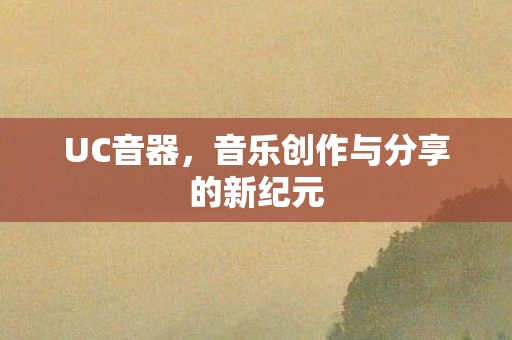UC音器，音乐创作与分享的新纪元
