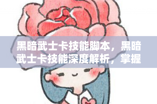 黑暗武士卡技能脚本，黑暗武士卡技能深度解析，掌握黑暗力量的奥秘
