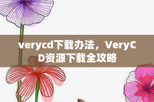 verycd下载办法，VeryCD资源下载全攻略