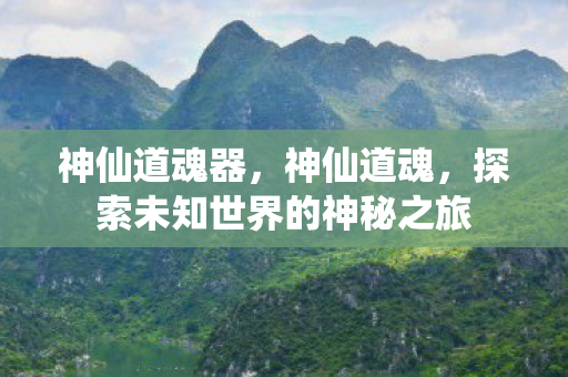 神仙道魂器，神仙道魂，探索未知世界的神秘之旅