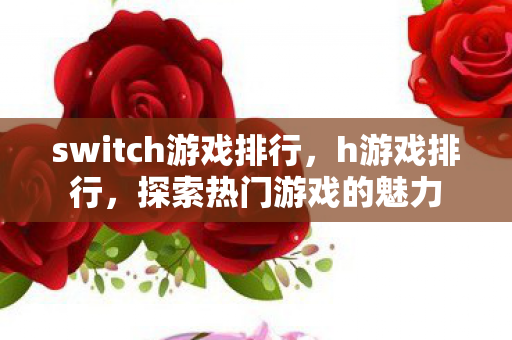 switch游戏排行，h游戏排行，探索热门游戏的魅力