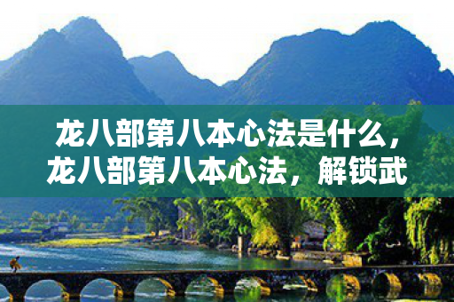 龙八部第八本心法是什么，龙八部第八本心法，解锁武侠世界的终极奥义