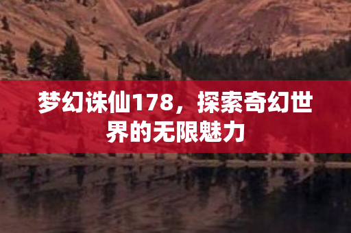 梦幻诛仙178，探索奇幻世界的无限魅力
