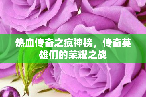 热血传奇之疯神榜，传奇英雄们的荣耀之战