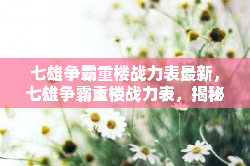 七雄争霸重楼战力表最新，七雄争霸重楼战力表，揭秘战力提升的秘密