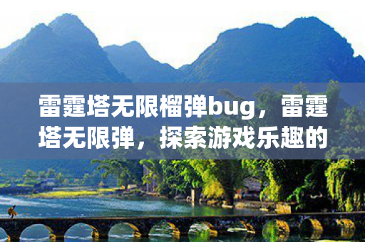 雷霆塔无限榴弹bug，雷霆塔无限弹，探索游戏乐趣的无限可能