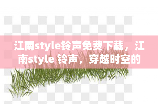 江南style铃声免费下载，江南style 铃声，穿越时空的音乐潮流