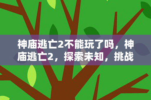神庙逃亡2不能玩了吗，神庙逃亡2，探索未知，挑战极限