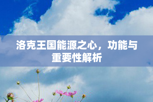 洛克王国能源之心，功能与重要性解析