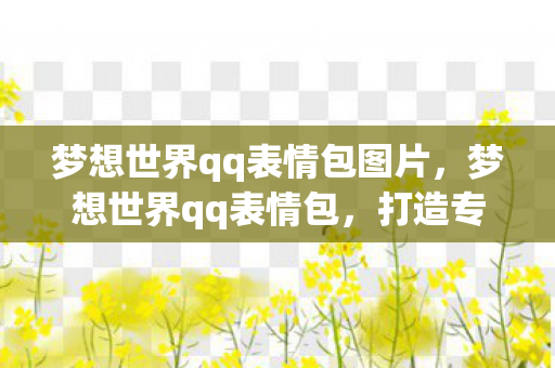 梦想世界qq表情包图片，梦想世界qq表情包，打造专属个性，释放无限创意