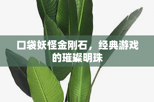 口袋妖怪金刚石，经典游戏的璀璨明珠