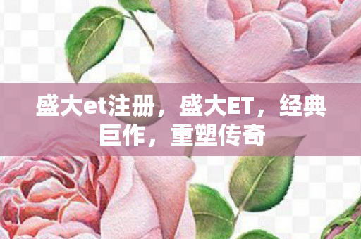 盛大et注册，盛大ET，经典巨作，重塑传奇