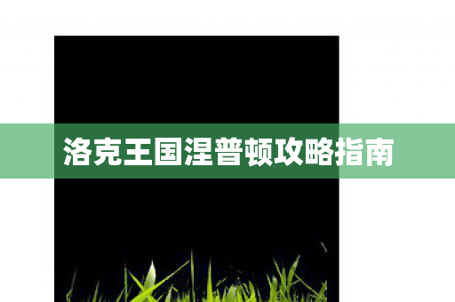 洛克王国涅普顿攻略指南