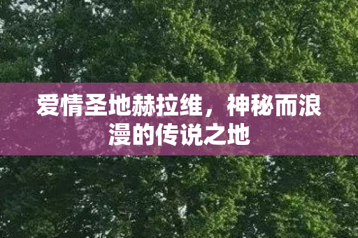 爱情圣地赫拉维，神秘而浪漫的传说之地