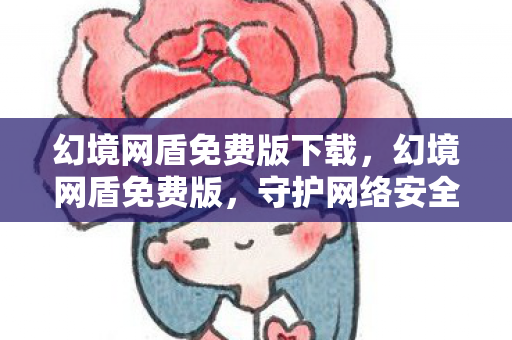 幻境网盾免费版下载，幻境网盾免费版，守护网络安全的新选择