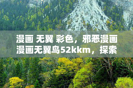 漫画 无翼 彩色，邪恶漫画漫画无翼鸟52kkm，探索灰色娱乐领域的边界