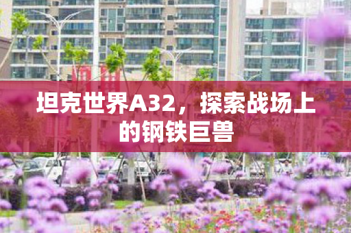 坦克世界A32，探索战场上的钢铁巨兽