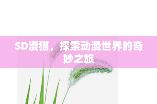 SD漫猫，探索动漫世界的奇妙之旅