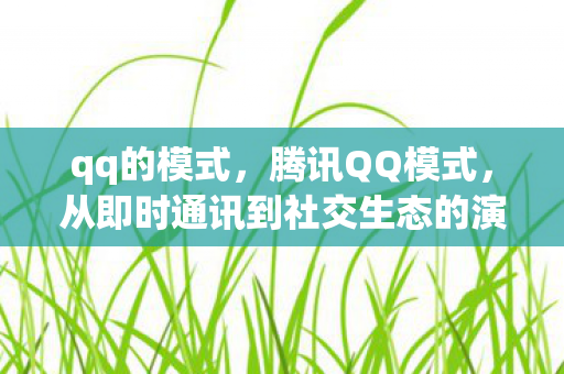 qq的模式，腾讯QQ模式，从即时通讯到社交生态的演变