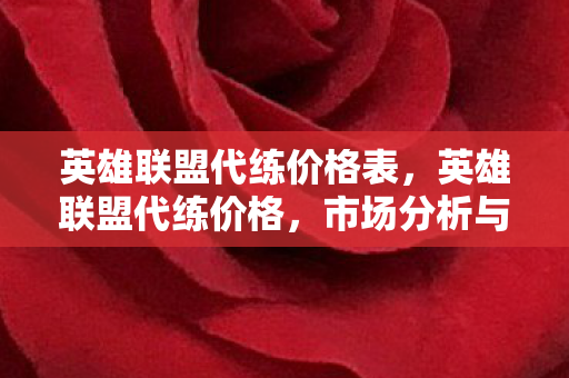 英雄联盟代练价格表，英雄联盟代练价格，市场分析与合理消费指南