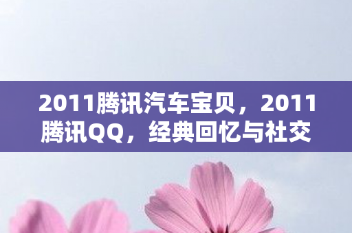 2011腾讯汽车宝贝，2011腾讯QQ，经典回忆与社交变革的见证