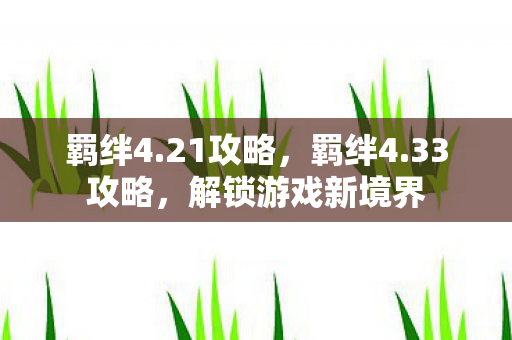羁绊4.21攻略，羁绊4.33攻略，解锁游戏新境界