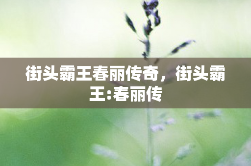 街头霸王春丽传奇，街头霸王:春丽传