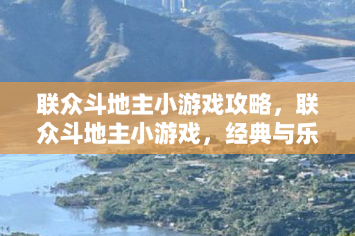 联众斗地主小游戏攻略，联众斗地主小游戏，经典与乐趣的完美结合