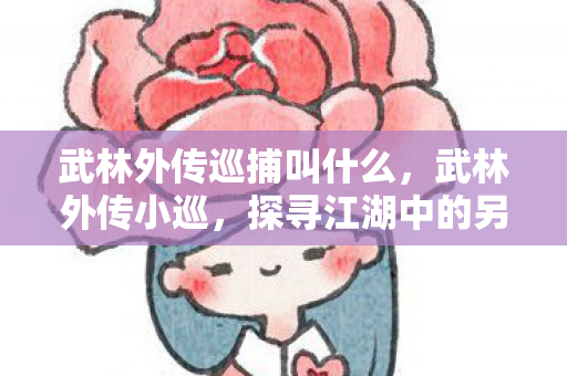 武林外传巡捕叫什么，武林外传小巡，探寻江湖中的另类传奇