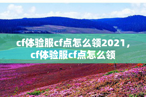 cf体验服cf点怎么领2021，cf体验服cf点怎么领