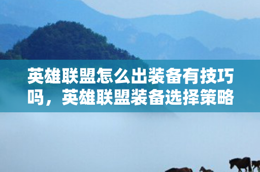 英雄联盟怎么出装备有技巧吗，英雄联盟装备选择策略