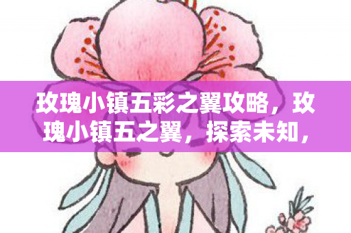 玫瑰小镇五彩之翼攻略，玫瑰小镇五之翼，探索未知，翱翔天际