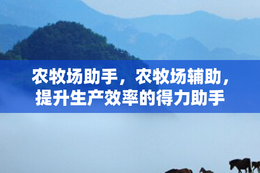农牧场助手，农牧场辅助，提升生产效率的得力助手