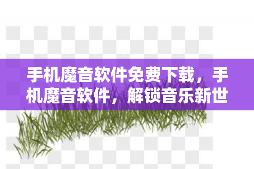 手机魔音软件免费下载，手机魔音软件，解锁音乐新世界的钥匙