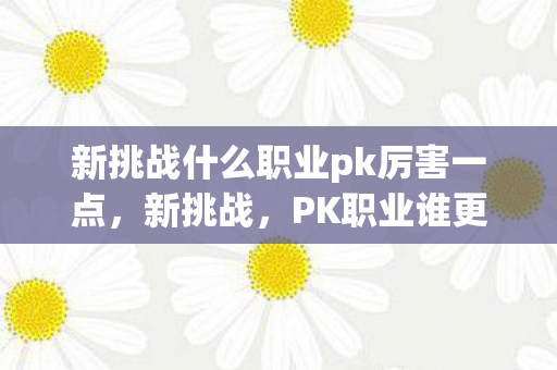 新挑战什么职业pk厉害一点，新挑战，PK职业谁更厉害？