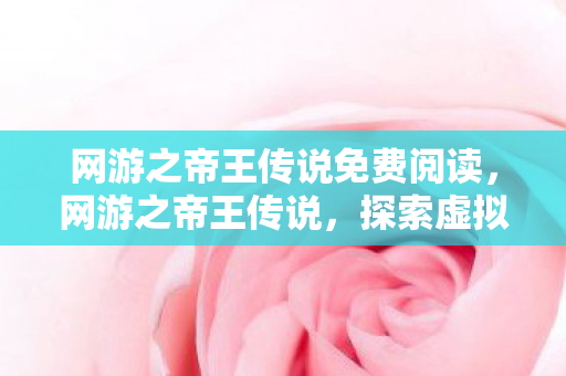 网游之帝王传说免费阅读，网游之帝王传说，探索虚拟世界的王者之路