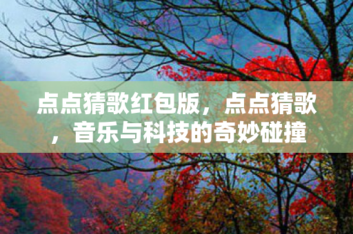 点点猜歌红包版，点点猜歌，音乐与科技的奇妙碰撞