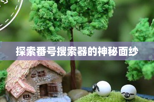 探索番号搜索器的神秘面纱