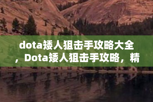 dota矮人狙击手攻略大全，Dota矮人狙击手攻略，精准射击，掌控战场