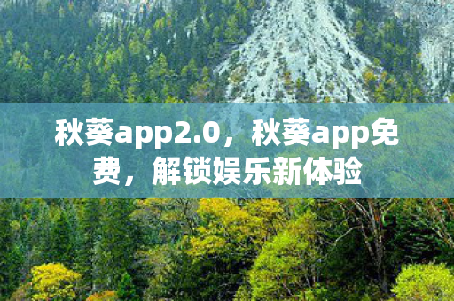 秋葵app2.0，秋葵app免费，解锁娱乐新体验