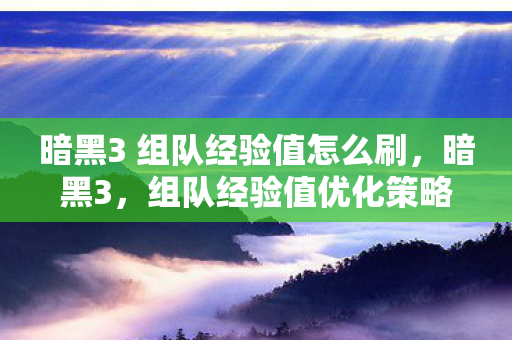 暗黑3 组队经验值怎么刷，暗黑3，组队经验值优化策略