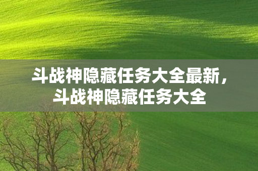 斗战神隐藏任务大全最新，斗战神隐藏任务大全