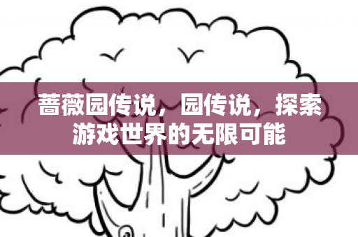 蔷薇园传说，园传说，探索游戏世界的无限可能